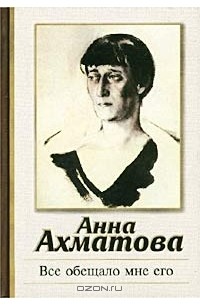 Анна Ахматова - Все обещало мне его. Стихотворения