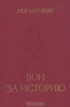 Люсьен Февр - Бои за историю (сборник)