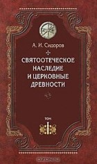 Сидоров А.И. - Святоотеческое наследие и церковные древности. В 5 томах. Том 1. Святые отцы в истории Православной Церкви (работы общего характера)