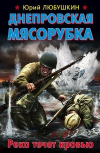 Юрий Любушкин - Днепровская мясорубка. Река течет кровью. (сборник)