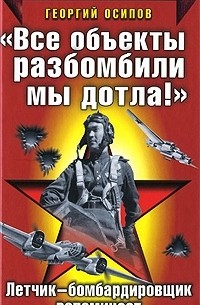 Георгий Осипов - "Все объекты разбомбили мы дотла!" Летчик-бомбардировщик вспоминает