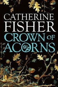 Catherine Fisher - The Crown of Acorns