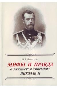 Мультатули Петр - Мифы и правда о Российском Императоре Николае II