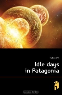 Hudson W H - Idle days in Patagonia