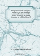 W H. Hudson - The purple land, being the narrative of one Richard Lamb&#039;s adventures in the Banda Oriental, in South America, as told by himself