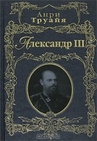 Анри Труайя - Александр III