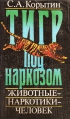 Сергей Корытин - Тигр под наркозом. Животные - наркотики - человек