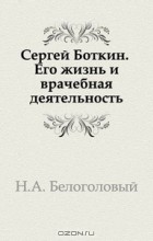 Н. А. Белоголовый - Сергей Боткин. Его жизнь и врачебная деятельность