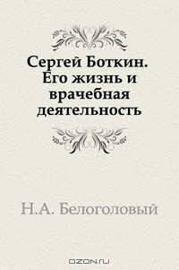 Н. А. Белоголовый - Сергей Боткин. Его жизнь и врачебная деятельность