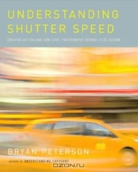 Bryan Peterson - Understanding Shutter Speed: Creative Action and Low-Light Photography Beyond 1/125 Second