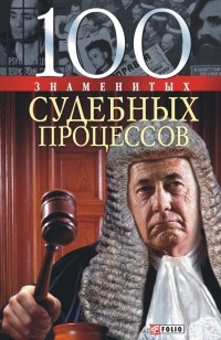 - 100 знаменитых судебных процессов