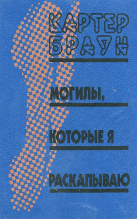 Картер Браун - Могилы, которые я раскапываю (сборник)