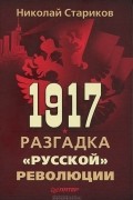Николай Стариков - 1917. Разгадка &quot;русской&quot; революции