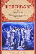 Артур Шопенгауэр - Изречения. Афоризмы житейской мудрости