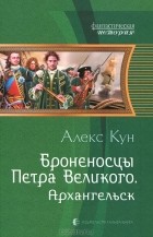Алекс Кун - Броненосцы Петра Великого. Архангельск