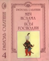 Рафаэль Сабатини - Рафаэль Сабатини. Собрание сочинений в десяти томах + три дополнительных тома. Том 4. Меч ислама. Псы господни (сборник)