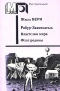 Жюль Верн - Робур-Завоеватель. Властелин мира. Флаг родины (сборник)