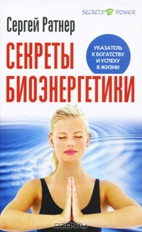 Сергей Ратнер - Секреты биоэнергетики. Указатель к богатству и успеху в жизни