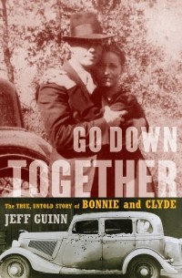 Джефф Гуинн - Go Down Together: The True, Untold Story of Bonnie and Clyde