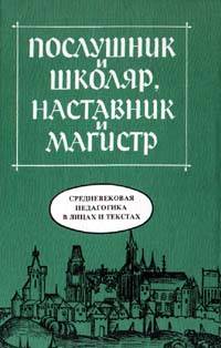 Виталий Безрогов - Послушник и школяр, наставник и магистр. Средневековая педагогика в лицах и текстах