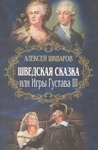 Алексей Шкваров - Шведская сказка, или Игры Густава III