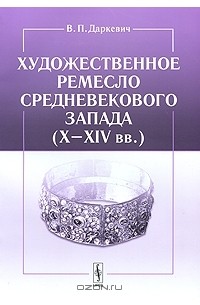 В. П. Даркевич - Художественное ремесло средневекового Запада (X–XIV вв.)