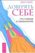 Шакти Гавэйн - Доверять себе. Путь к свободе и самовыражению (сборник)