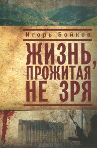 Игорь Бойков - Жизнь, прожитая не зря