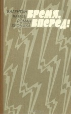 Валентин Катаев - Время, вперед!