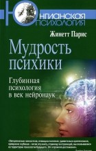 Жинетт Парис - Мудрость психики. Глубинная психология в век нейронаук