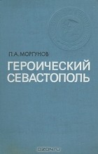 П. А. Моргунов - Героический Севастополь