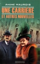 Andre Maurois - Une carrière et autres nouvelles (сборник)
