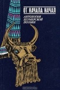 От начала начал. Антология шумерской поэзии