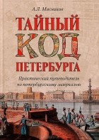 Александр Мясников - Тайный код Петербурга. Практический путеводитель по петербургскому зазеркалью