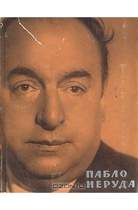 Пабло Неруда. Плаванья и возвращения