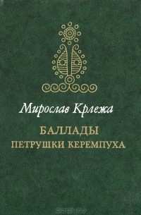 Мирослав Крлежа - Баллады Петрушки Керемпуха