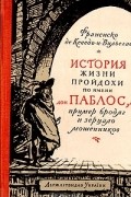 Франсиско де Кеведо-и-Вильегас - История жизни пройдохи по имени дон Паблос, пример бродяг и зерцало мошенников
