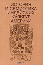 без автора - История и семиотика индейских культур Америки