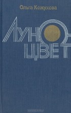 Ольга Кожухова - Луноцвет (сборник)