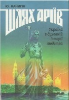 Юрій Канигін - Шлях аріїв: Україна в духовній історії людства