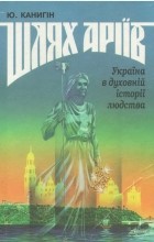Юрій Канигін - Шлях аріїв: Україна в духовній історії людства
