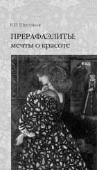 В. П. Шестаков - Прерафаэлиты: мечты о красоте