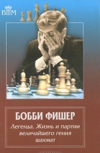  - Бобби Фишер. Легенда. Жизнь и партии величайшего гения шахмат