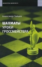 Александр Зайцев - Шахматы. Уроки гроссмейстера