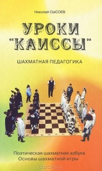 Николай Сысоев - Уроки "Каиссы". Поэтическая шахматная азбука. Основы шахматной игры