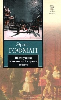 Эрнст Гофман - Щелкунчик и мышиный король. Принцесса Брамбилла. Песочный человек. Крошка Цахес, по прозванию Циннобер (сборник)