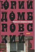 Юрий Домбровский - Факультет ненужных вещей