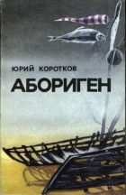 Юрий Коротков - Абориген (сборник)