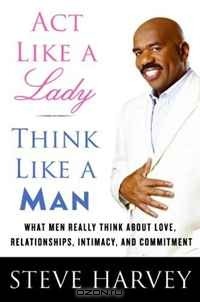 Steve Harvey - Act Like a Lady, Think Like a Man: What Men Really Think About Love, Relationships, Intimacy, and Commitment