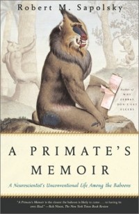 Robert M. Sapolsky - A Primate's Memoir: A Neuroscientist's Unconventional Life Among the Baboons